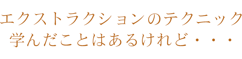 エクストラクションのテクニック<br>
学んだことはあるけれど・・・